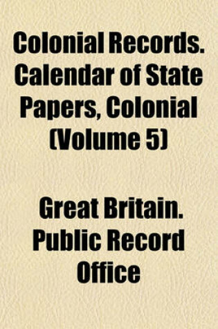 Cover of Colonial Records. Calendar of State Papers, Colonial (Volume 5)