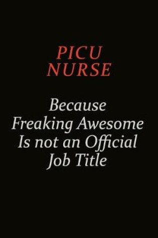 Cover of picu nurse Because Freaking Awesome Is Not An Official Job Title