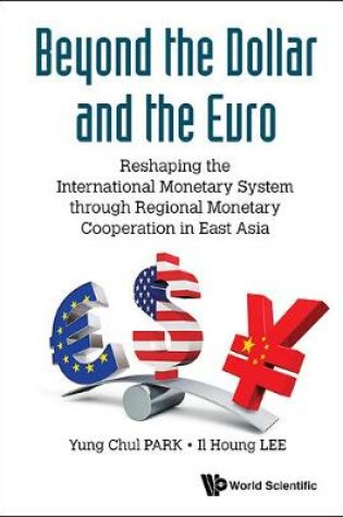 Cover of Beyond The Dollar And The Euro: Reshaping The International Monetary System Through Regional Monetary Cooperation In East Asia