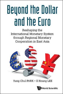 Book cover for Beyond The Dollar And The Euro: Reshaping The International Monetary System Through Regional Monetary Cooperation In East Asia