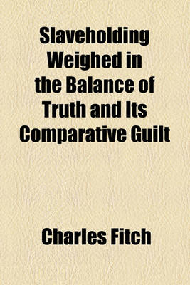 Book cover for Slaveholding Weighed in the Balance of Truth and Its Comparative Guilt