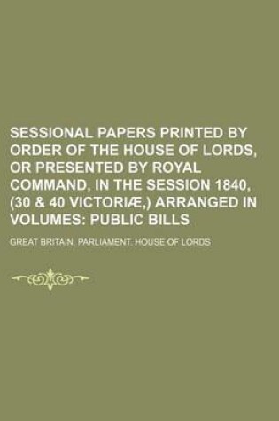 Cover of Sessional Papers Printed by Order of the House of Lords, or Presented by Royal Command, in the Session 1840, (30 & 40 Victoriae, ) Arranged in Volumes