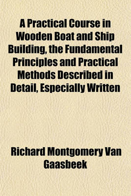 Book cover for A Practical Course in Wooden Boat and Ship Building, the Fundamental Principles and Practical Methods Described in Detail, Especially Written