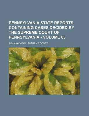 Book cover for Pennsylvania State Reports Containing Cases Decided by the Supreme Court of Pennsylvania (Volume 63)