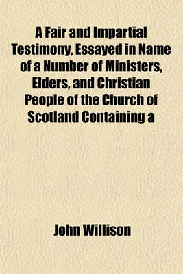 Book cover for A Fair and Impartial Testimony, Essayed in Name of a Number of Ministers, Elders, and Christian People of the Church of Scotland Containing a