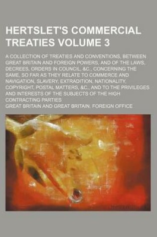 Cover of Hertslet's Commercial Treaties Volume 3; A Collection of Treaties and Conventions, Between Great Britain and Foreign Powers, and of the Laws, Decrees, Orders in Council, &C., Concerning the Same, So Far as They Relate to Commerce and Navigation, Slavery,