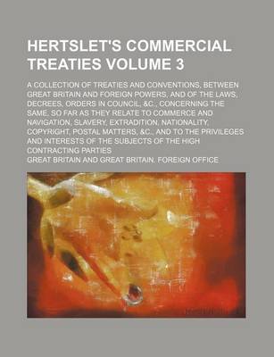 Book cover for Hertslet's Commercial Treaties Volume 3; A Collection of Treaties and Conventions, Between Great Britain and Foreign Powers, and of the Laws, Decrees, Orders in Council, &C., Concerning the Same, So Far as They Relate to Commerce and Navigation, Slavery,