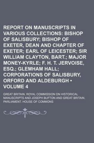 Cover of Report on Manuscripts in Various Collections (Volume 4); Bishop of Salisbury Bishop of Exeter, Dean and Chapter of Exeter Earl of Leicester Sir William Clayton, Bart. Major Money-Kyrle F. H. T. Jervoise, Esq. Glemham Hall Corporations of Salisbury, Orfor