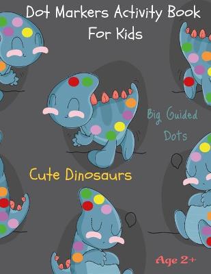 Book cover for Dot Markers Activity Book For Kids Cute Dinosaurs Big Guided Dots Age 2+