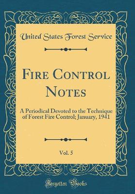 Book cover for Fire Control Notes, Vol. 5: A Periodical Devoted to the Technique of Forest Fire Control; January, 1941 (Classic Reprint)