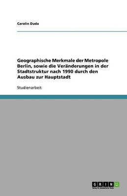 Book cover for Geographische Merkmale der Metropole Berlin, sowie die Veranderungen in der Stadtstruktur nach 1990 durch den Ausbau zur Hauptstadt