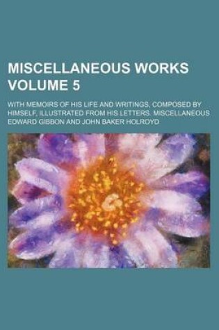 Cover of Miscellaneous Works Volume 5; With Memoirs of His Life and Writings, Composed by Himself, Illustrated from His Letters. Miscellaneous