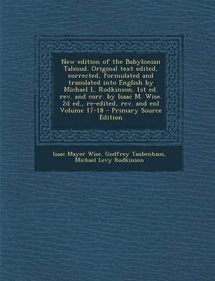 Book cover for New Edition of the Babylonian Talmud. Original Text Edited, Corrected, Formulated and Translated Into English by Michael L. Rodkinson. 1st Ed. REV. and Corr. by Isaac M. Wise. 2D Ed., Re-Edited, REV. and Enl Volume 17-18 - Primary Source Edition