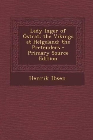 Cover of Lady Inger of Ostrat; The Vikings at Helgeland; The Pretenders - Primary Source Edition