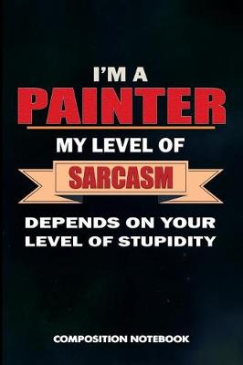 Book cover for I Am a Painter My Level of Sarcasm Depends on Your Level of Stupidity