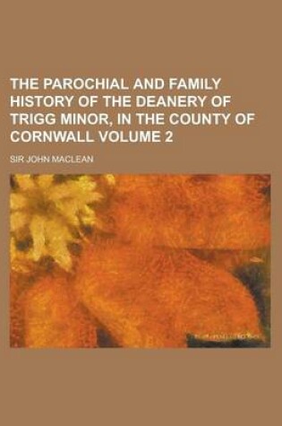 Cover of The Parochial and Family History of the Deanery of Trigg Minor, in the County of Cornwall Volume 2