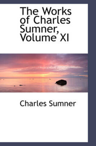 Cover of The Works of Charles Sumner, Volume XI