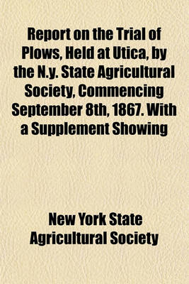 Book cover for Report on the Trial of Plows, Held at Utica, by the N.Y. State Agricultural Society, Commencing September 8th, 1867. with a Supplement Showing