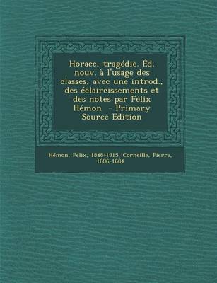 Book cover for Horace, Tragedie. Ed. Nouv. A L'Usage Des Classes, Avec Une Introd., Des Eclaircissements Et Des Notes Par Felix Hemon - Primary Source Edition