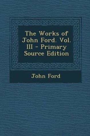 Cover of The Works of John Ford. Vol. III - Primary Source Edition