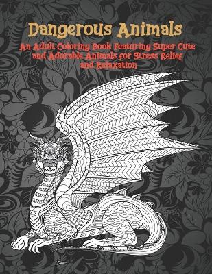 Book cover for Dangerous Animals - An Adult Coloring Book Featuring Super Cute and Adorable Animals for Stress Relief and Relaxation