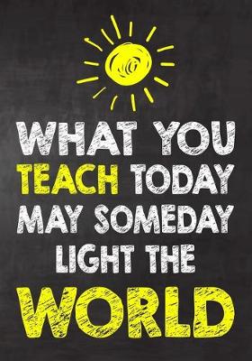 Book cover for What You Teach Today May SomeDay Light The World