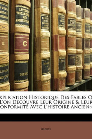 Cover of Explication Historique Des Fables Ou L'On Decouvre Leur Origine & Leur Conformite Avec L'Histoire Ancienne