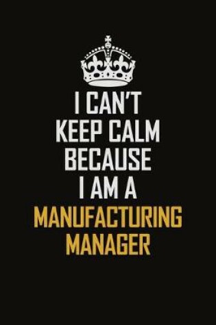 Cover of I Can't Keep Calm Because I Am A Manufacturing Manager