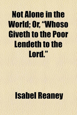 Book cover for Not Alone in the World; Or, "Whoso Giveth to the Poor Lendeth to the Lord."