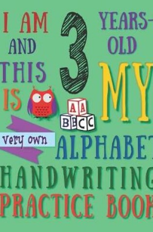 Cover of I Am 3 Years-Old and This Is My Very Own Alphabet Handwriting Practice Book