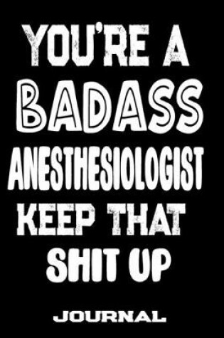 Cover of You're A Badass Anesthesiologist Keep That Shit Up