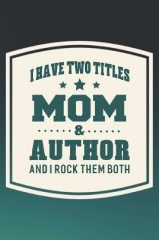 Cover of I Have Two Titles Mom & Author And I Rock Them Both