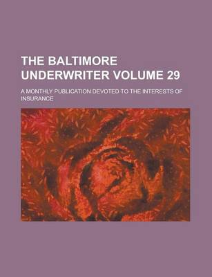 Book cover for The Baltimore Underwriter; A Monthly Publication Devoted to the Interests of Insurance Volume 29