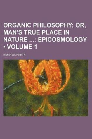 Cover of Organic Philosophy (Volume 1); Or, Man's True Place in Nature Epicosmology