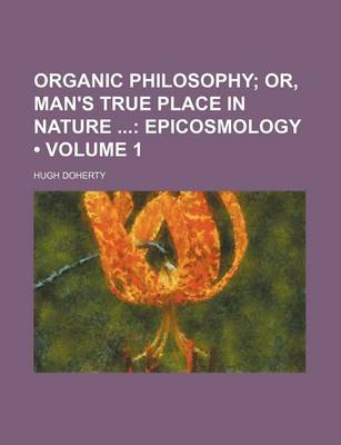 Book cover for Organic Philosophy (Volume 1); Or, Man's True Place in Nature Epicosmology