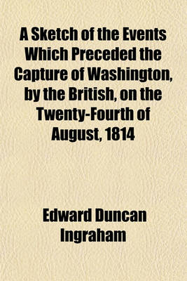 Book cover for A Sketch of the Events Which Preceded the Capture of Washington, by the British, on the Twenty-Fourth of August, 1814