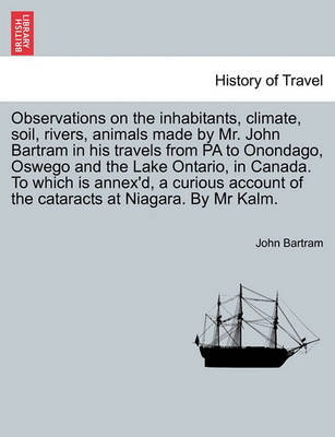 Book cover for Observations on the Inhabitants, Climate, Soil, Rivers, Animals Made by Mr. John Bartram in His Travels from Pa to Onondago, Oswego and the Lake Ontario, in Canada. to Which Is Annex'd, a Curious Account of the Cataracts at Niagara. by MR Kalm.