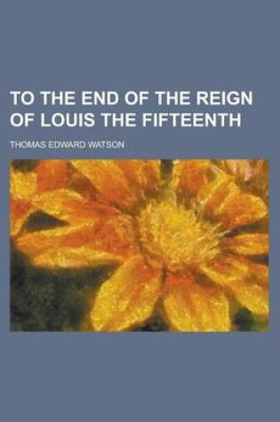 Cover of To the End of the Reign of Louis the Fifteenth