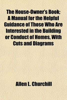 Book cover for The House-Owner's Book; A Manual for the Helpful Guidance of Those Who Are Interested in the Building or Conduct of Homes, with Cuts and Diagrams