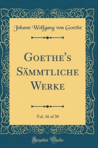 Cover of Goethe's Sammtliche Werke, Vol. 16 of 30 (Classic Reprint)