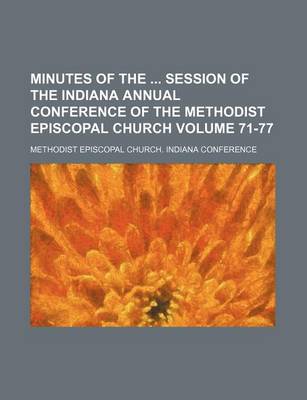 Book cover for Minutes of the Session of the Indiana Annual Conference of the Methodist Episcopal Church Volume 71-77