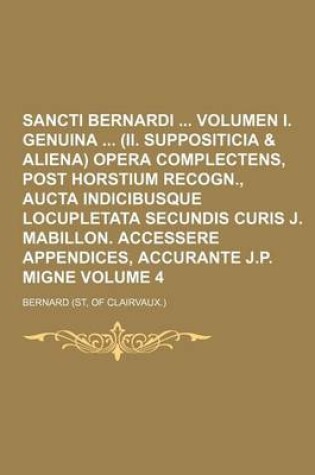 Cover of Sancti Bernardi Volumen I. Genuina (II. Suppositicia & Aliena) Opera Complectens, Post Horstium Recogn., Aucta Indicibusque Locupletata Secundis Curis J. Mabillon. Accessere Appendices, Accurante J.P. Migne Volume 4