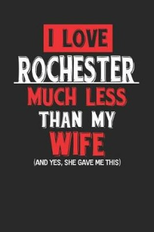 Cover of I Love Rochester Much Less Than My Wife (and Yes, She Gave Me This)