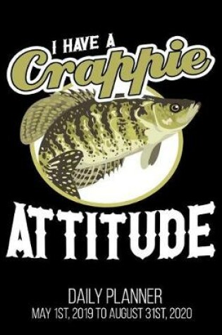 Cover of I Have A Crappie Attitude Daily Planner May 1st, 2019 to August 31st, 2020