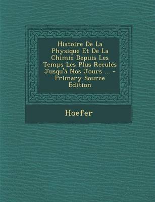 Book cover for Histoire de La Physique Et de La Chimie Depuis Les Temps Les Plus Recules Jusqu'a Nos Jours ... - Primary Source Edition