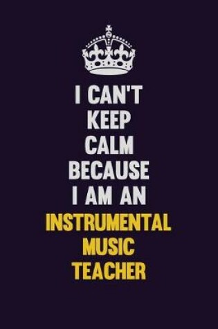 Cover of I can't Keep Calm Because I Am An Instrumental Music Teacher