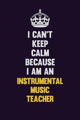 Book cover for I can't Keep Calm Because I Am An Instrumental Music Teacher