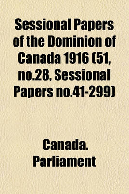 Book cover for Sessional Papers of the Dominion of Canada 1916 (51, No.28, Sessional Papers No.41-299)