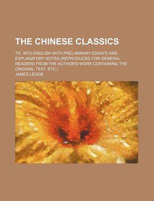 Book cover for The Chinese Classics; Tr. Into English with Preliminary Essays and Explanatory Notes (Reproduced for General Readers from the Author's Work Containing the Original Text, Etc.)