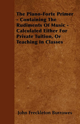 Book cover for The Piano-Forte Primer - Containing The Rudiments Of Music - Calculated Either For Private Tuition, Or Teaching In Classes